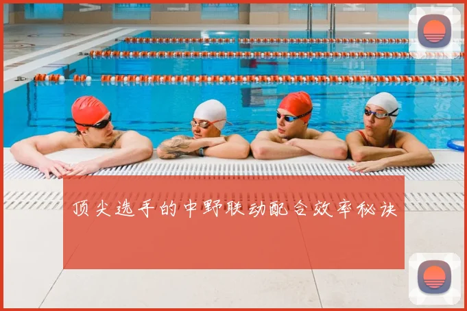 顶尖选手的中野联动配合效率秘诀