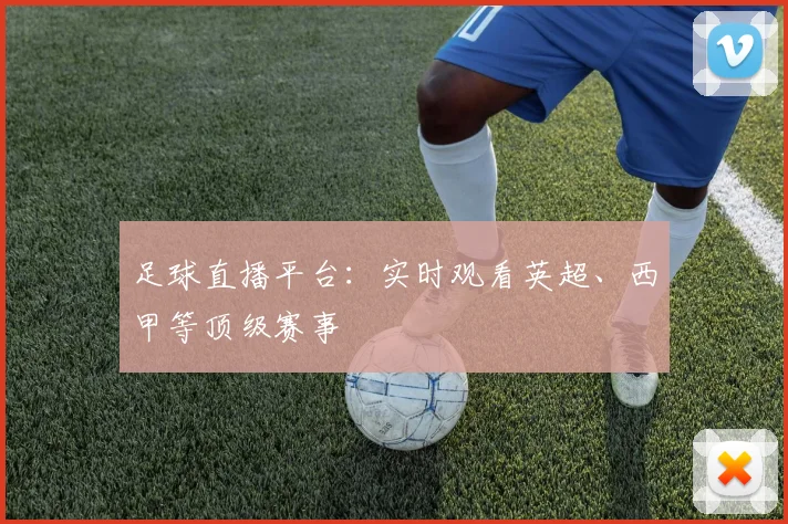 足球直播平台:实时观看英超、西甲等顶级赛事