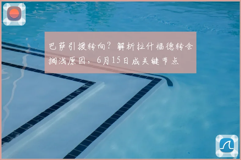 巴萨引援转向？解析拉什福德转会搁浅原因，6月15日成关键节点