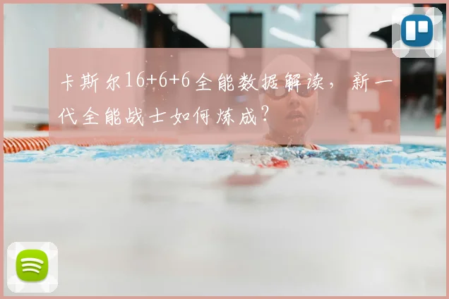 卡斯尔16+6+6全能数据解读，新一代全能战士如何炼成？