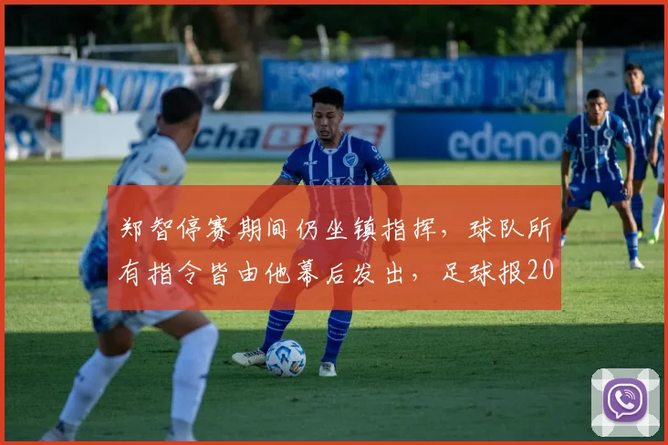 郑智停赛期间仍坐镇指挥,球队所有指令皆由他幕后发出,足球报2026年报道揭示其真实角色