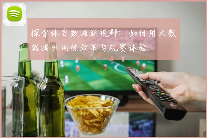探索体育数据新视野:如何用大数据提升训练效果与观赛体验