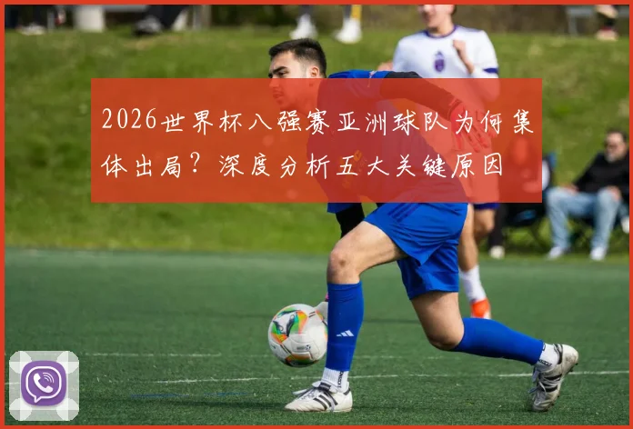 2026世界杯八强赛亚洲球队为何集体出局?深度分析五大关键原因