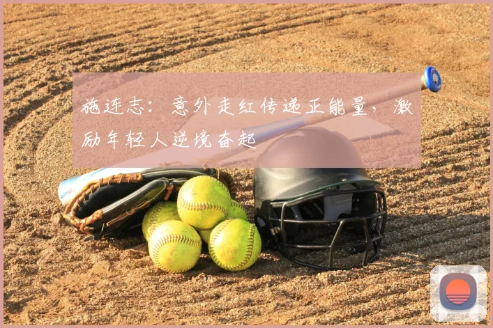 施连志:意外走红传递正能量,激励年轻人逆境奋起