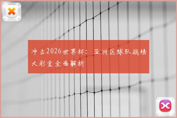 冲击2026世界杯:亚洲区球队战绩大彩金全面解析