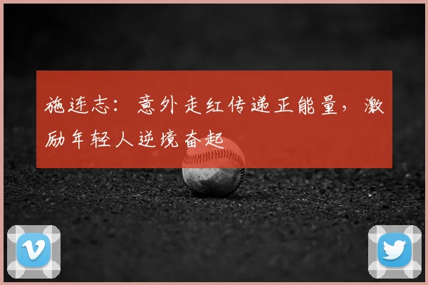 施连志:意外走红传递正能量,激励年轻人逆境奋起