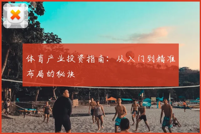 体育产业投资指南:从入门到精准布局的秘诀