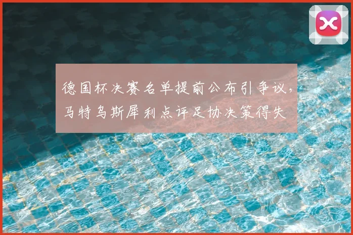 德国杯决赛名单提前公布引争议,马特乌斯犀利点评足协决策得失