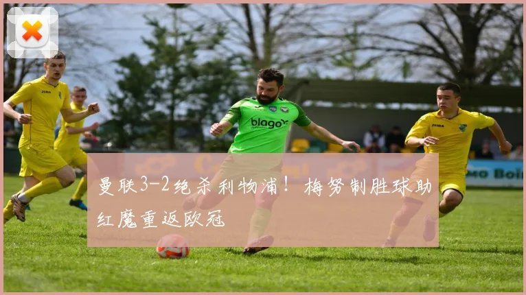 曼联3-2绝杀利物浦!梅努制胜球助红魔重返欧冠