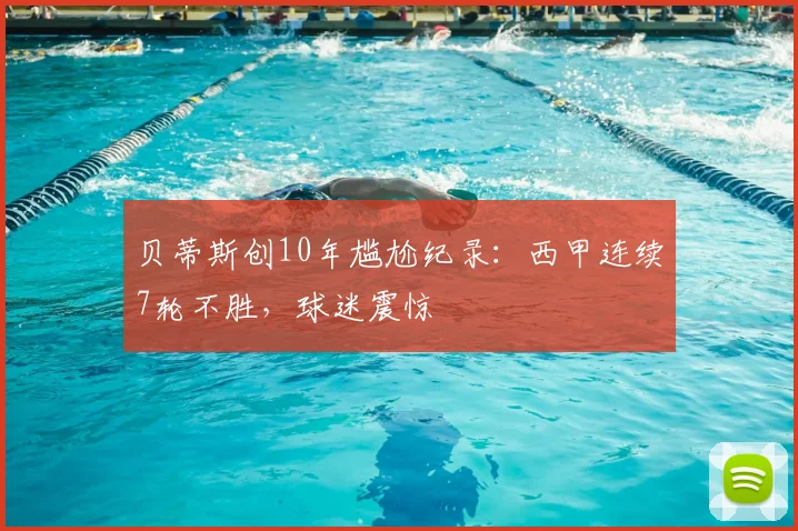 贝蒂斯创10年尴尬纪录:西甲连续7轮不胜,球迷震惊