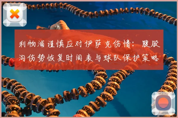 利物浦谨慎应对伊萨克伤情:腹股沟伤势恢复时间表与球队保护策略解读