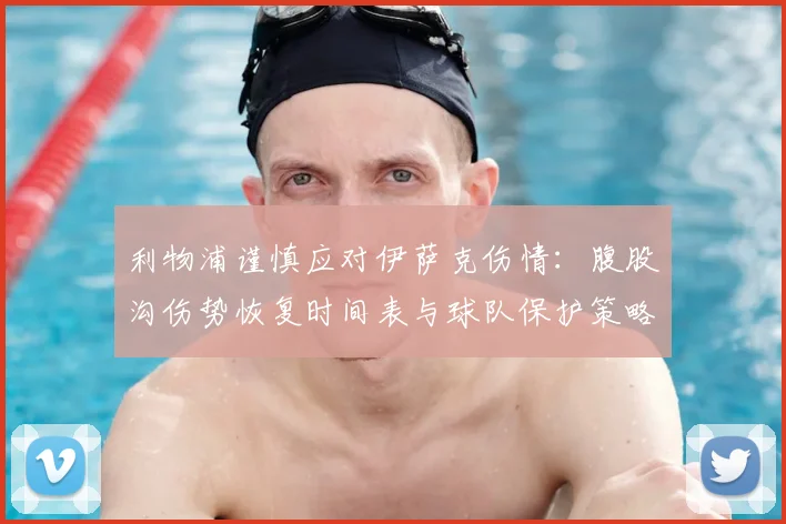 利物浦谨慎应对伊萨克伤情:腹股沟伤势恢复时间表与球队保护策略解读