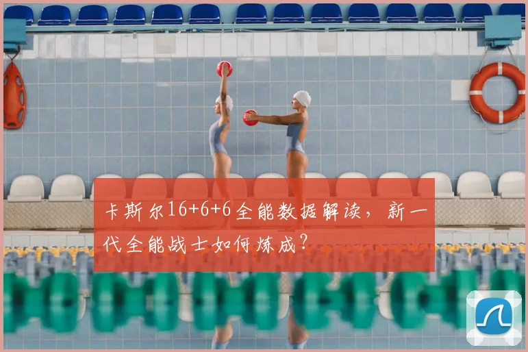 卡斯尔16+6+6全能数据解读，新一代全能战士如何炼成？